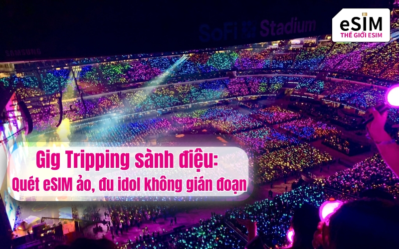 Gig Tripping sành điệu: Quét eSIM ảo, đu idol không gián đoạn